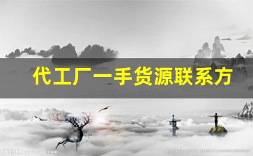代工厂一手货源联系方式-代工生产项目合作哪里找