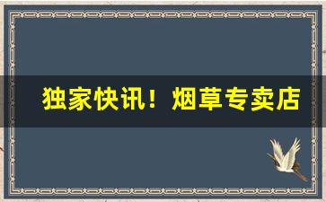 独家快讯！烟草专卖店和直营店“不易一字”