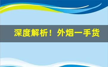 深度解析！外烟一手货源网批发“不相能”