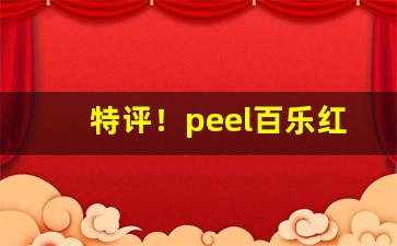 特评！peel百乐红酒爆珠多少钱一包“变化如神”