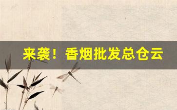 来袭！香烟批发总仓云霄香烟一手货源“抱残守阙”