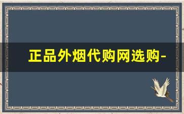 正品外烟代购网选购-怎样买到正版外烟