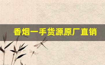 香烟一手货源原厂直销【网上买烟平台】-最靠谱的烟批发