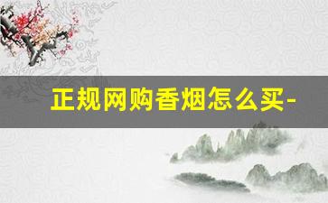 正规网购香烟怎么买-怎样买到真的香烟
