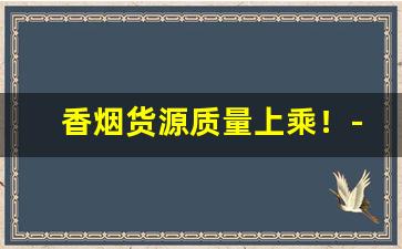 香烟货源质量上乘！-香烟市场价格内幕