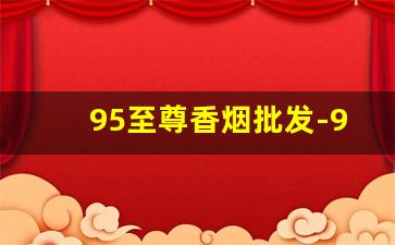 95至尊香烟批发-95至尊香烟翻盖多少钱