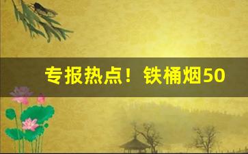 专报热点！铁桶烟50支哪里可以买到“踔绝之能”