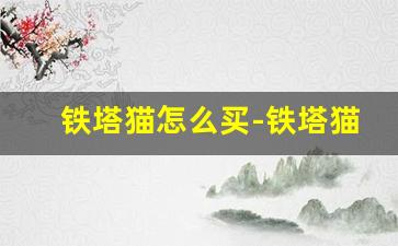 铁塔猫怎么买-铁塔猫在哪个省份买