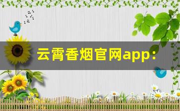 云霄香烟官网app：打造品牌、扩大市场-云霄香烟市场行情