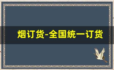 烟订货-全国统一订货平台烟怎么订货