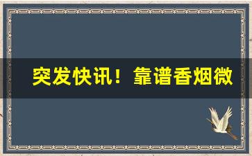 突发快讯！靠谱香烟微商“灯火万家”