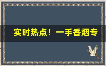 实时热点！一手香烟专卖网“趁热打铁”