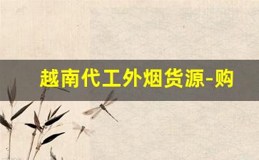 越南代工外烟货源-购买越南代工烟有哪些常见的陷阱