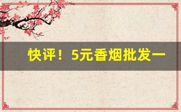 快评！5元香烟批发一手货源渠道“水深火热”