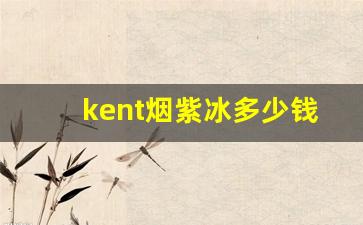 kent烟紫冰多少钱一包-kent是什么牌子的烟多少钱