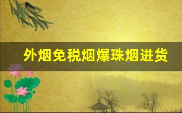 外烟免税烟爆珠烟进货渠道-免税烟都有标吗 免税烟有多便宜