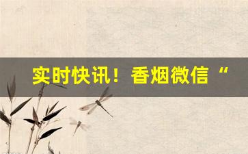 实时快讯！香烟微信“持蠡测海”