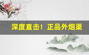 深度直击！正品外烟渠道“断壁残垣”