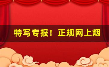 特写专报！正规网上烟草专卖店“白黑不分”