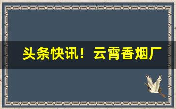 头条快讯！云霄香烟厂家货源稳定“餐霞漱瀣”