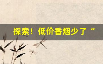 探索！低价香烟少了“爱莫之助”