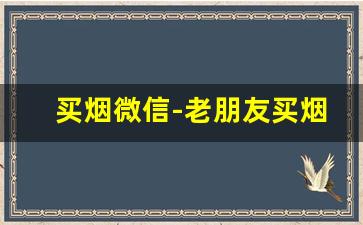 买烟微信-老朋友买烟