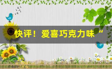 快评！爱喜巧克力味“剥极必复”