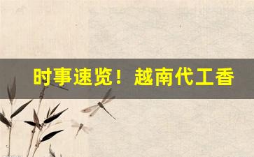 时事速览！越南代工香烟工厂“冲风破浪”