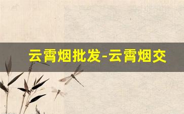 云霄烟批发-云霄烟交易市场