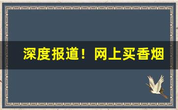 深度报道！网上买香烟是真的吗“兵革互兴”
