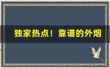 独家热点！靠谱的外烟爆珠一手货源“更姓改名”