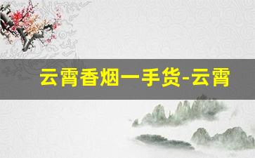 云霄香烟一手货-云霄香烟搜什么名字