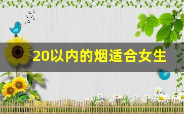 20以内的烟适合女生抽-女士初学者哪个烟好抽