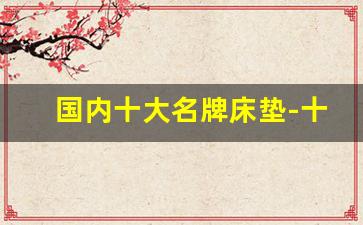 国内十大名牌床垫-十大名牌床垫及价格