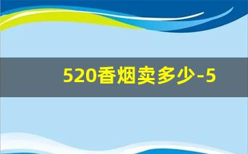 520香烟卖多少-520香烟现在哪里还有卖