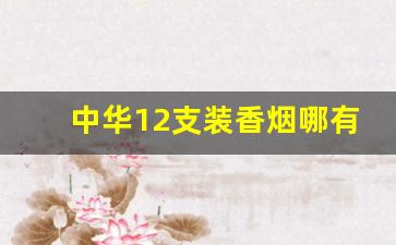 中华12支装香烟哪有卖-中华烟珍藏版礼盒8盒价格