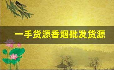 一手货源香烟批发货源-批发烟原创