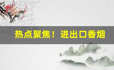 热点聚焦！进出口香烟特卖“分外之物”