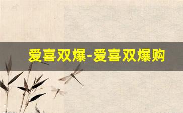 爱喜双爆-爱喜双爆购买渠道