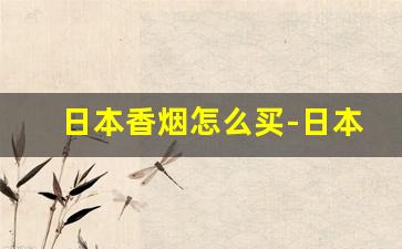 日本香烟怎么买-日本烟的价格表和图片