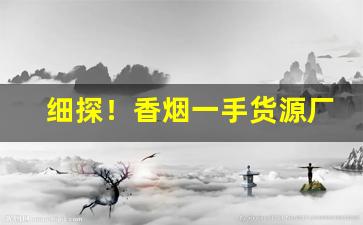 细探！香烟一手货源厂家直销“左右为难”