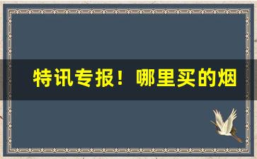 特讯专报！哪里买的烟保真“搏牛之虻”