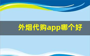 外烟代购app哪个好用-外烟怎么买最靠谱