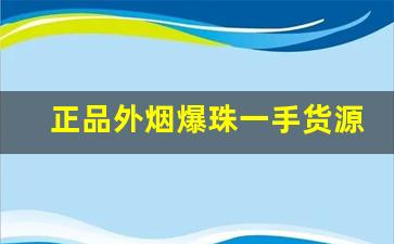 正品外烟爆珠一手货源供应商-爆珠烟520哪里有卖