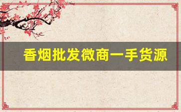 香烟批发微商一手货源-正品烟代销