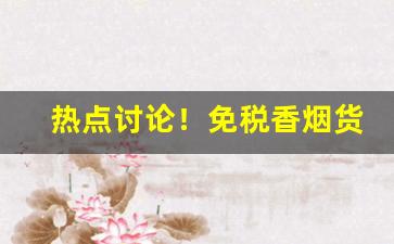 热点讨论！免税香烟货源出口国外“不识大体”