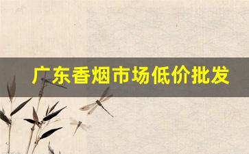 广东香烟市场低价批发-广州市场香烟价格