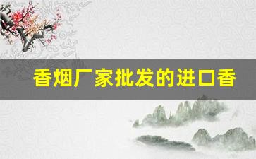 香烟厂家批发的进口香烟-原装进口品牌烟批发