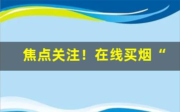 焦点关注！在线买烟“吊拷棚扒”
