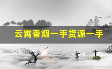 云霄香烟一手货源一手批发代理价格-云霄香烟市场领先